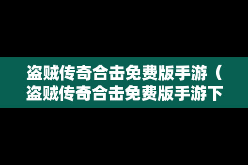 盗贼传奇合击免费版手游（盗贼传奇合击免费版手游下载）