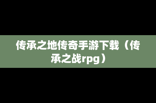 传承之地传奇手游下载（传承之战rpg）