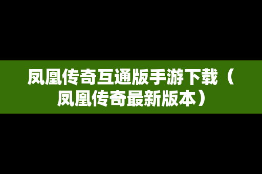 凤凰传奇互通版手游下载（凤凰传奇最新版本）