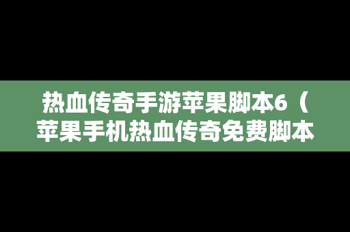 热血传奇手游苹果脚本6（苹果手机热血传奇免费脚本）