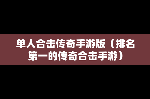 单人合击传奇手游版（排名第一的传奇合击手游）