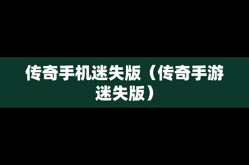 传奇手机迷失版（传奇手游迷失版）