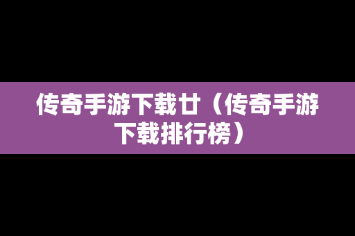传奇手游下载廿（传奇手游下载排行榜）