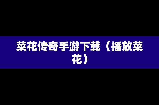 菜花传奇手游下载（播放菜花）