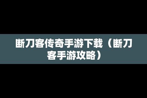 断刀客传奇手游下载（断刀客手游攻略）