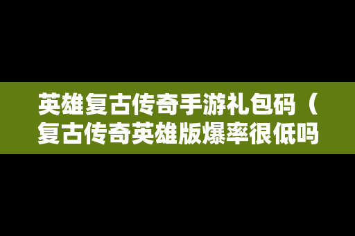 英雄复古传奇手游礼包码（复古传奇英雄版爆率很低吗）