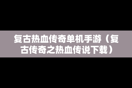 复古热血传奇单机手游（复古传奇之热血传说下载）