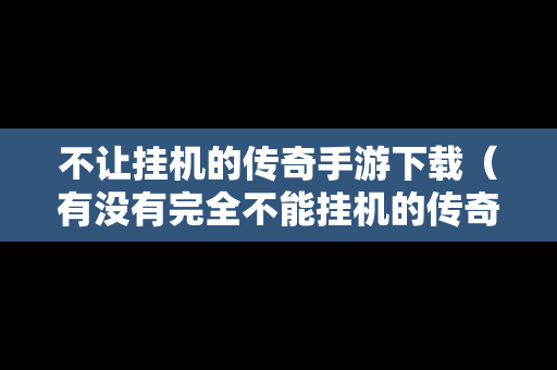 不让挂机的传奇手游下载（有没有完全不能挂机的传奇）