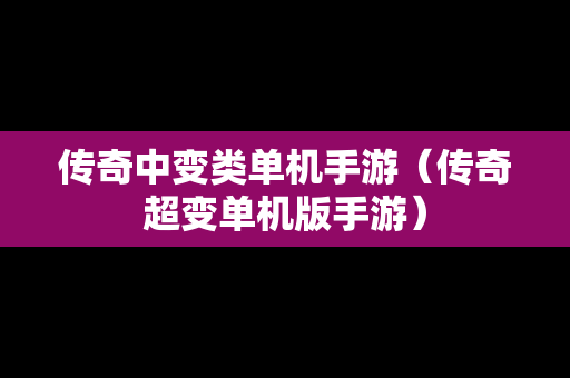 传奇中变类单机手游（传奇超变单机版手游）