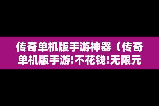 传奇单机版手游神器（传奇单机版手游!不花钱!无限元宝!）