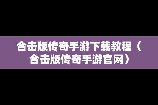 合击版传奇手游下载教程（合击版传奇手游官网）