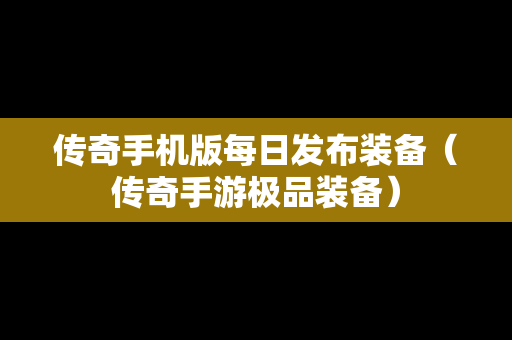 传奇手机版每日发布装备（传奇手游极品装备）