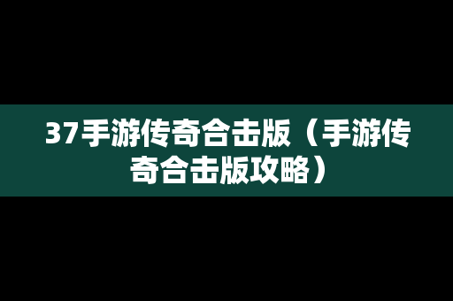 37手游传奇合击版（手游传奇合击版攻略）