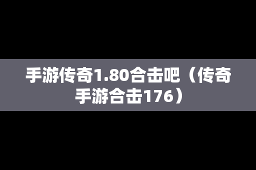 手游传奇1.80合击吧（传奇手游合击176）