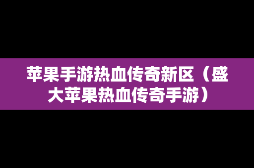 苹果手游热血传奇新区（盛大苹果热血传奇手游）