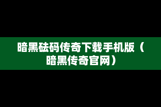 暗黑砝码传奇下载手机版（暗黑传奇官网）