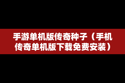 手游单机版传奇种子（手机传奇单机版下载免费安装）