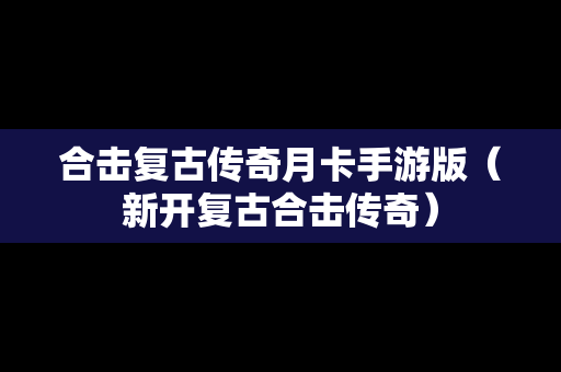 合击复古传奇月卡手游版（新开复古合击传奇）