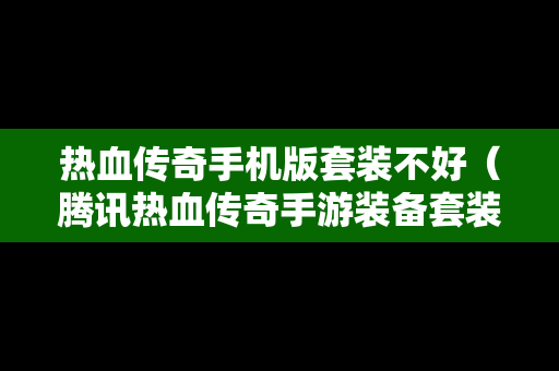 热血传奇手机版套装不好（腾讯热血传奇手游装备套装）