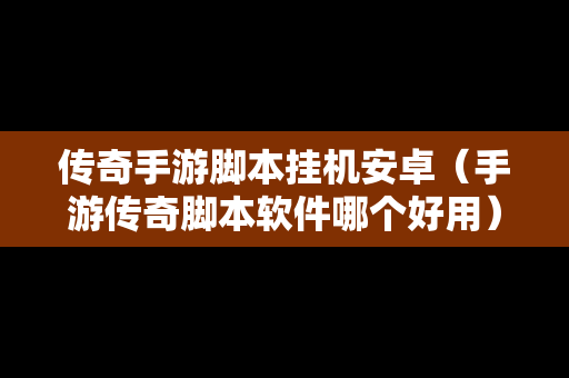 传奇手游脚本挂机安卓（手游传奇脚本软件哪个好用）