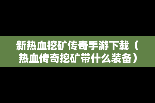 新热血挖矿传奇手游下载（热血传奇挖矿带什么装备）