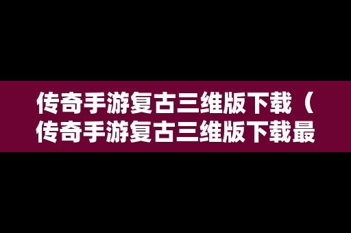 传奇手游复古三维版下载（传奇手游复古三维版下载最新版）