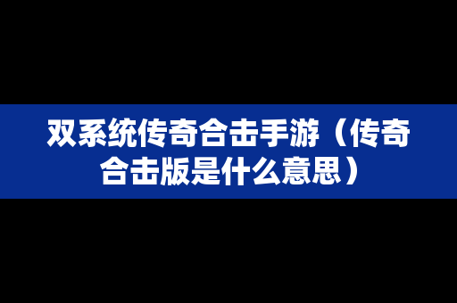 双系统传奇合击手游（传奇合击版是什么意思）