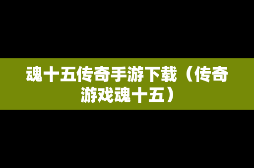 魂十五传奇手游下载（传奇游戏魂十五）