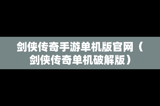 剑侠传奇手游单机版官网（剑侠传奇单机破解版）