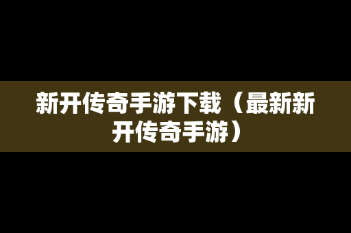 新开传奇手游下载（最新新开传奇手游）