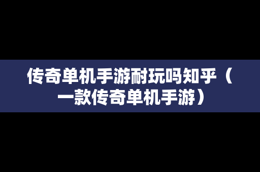 传奇单机手游耐玩吗知乎（一款传奇单机手游）