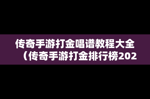 传奇手游打金唱谱教程大全（传奇手游打金排行榜2021前十名）