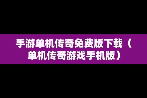手游单机传奇免费版下载（单机传奇游戏手机版）