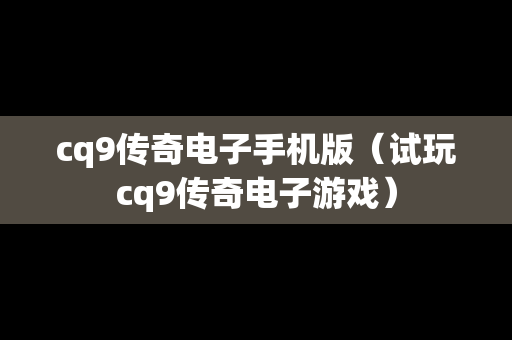 cq9传奇电子手机版（试玩cq9传奇电子游戏）