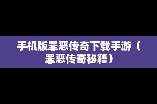 手机版罪恶传奇下载手游（罪恶传奇秘籍）