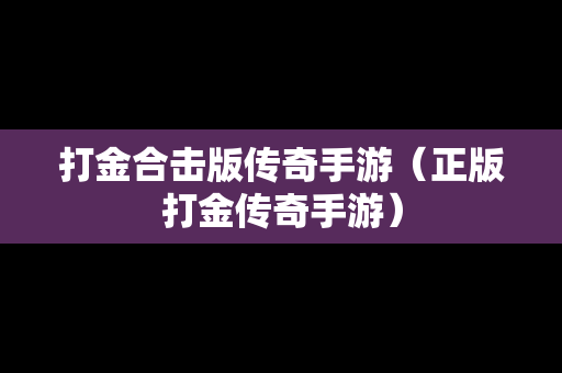 打金合击版传奇手游（正版打金传奇手游）