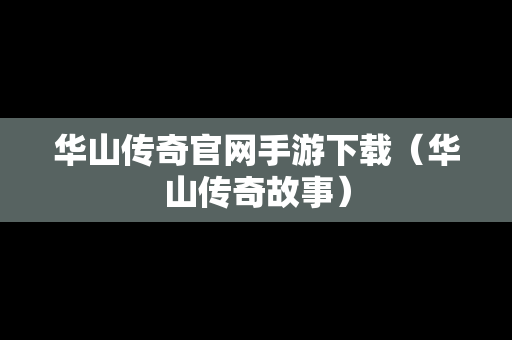 华山传奇官网手游下载（华山传奇故事）