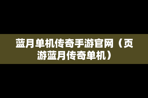 蓝月单机传奇手游官网（页游蓝月传奇单机）