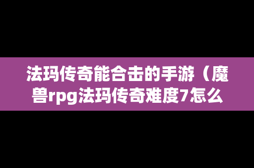 法玛传奇能合击的手游（魔兽rpg法玛传奇难度7怎么过）