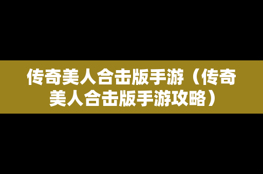 传奇美人合击版手游（传奇美人合击版手游攻略）