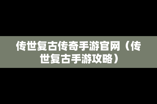 传世复古传奇手游官网（传世复古手游攻略）
