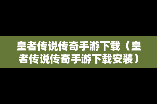皇者传说传奇手游下载（皇者传说传奇手游下载安装）