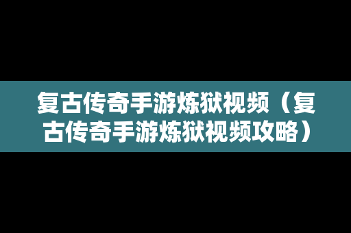 复古传奇手游炼狱视频（复古传奇手游炼狱视频攻略）
