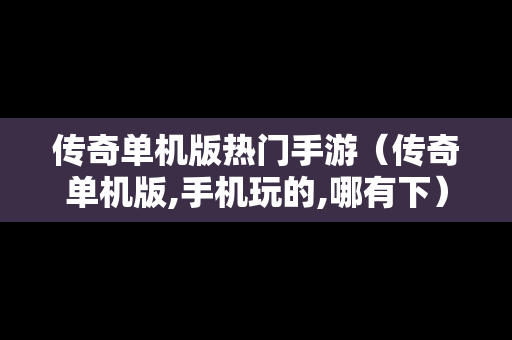 传奇单机版热门手游（传奇单机版,手机玩的,哪有下）