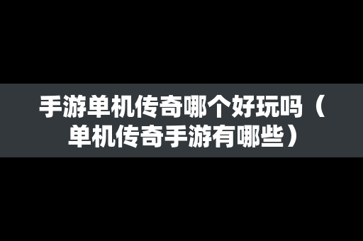 手游单机传奇哪个好玩吗（单机传奇手游有哪些）