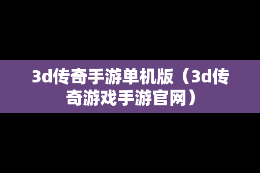 3d传奇手游单机版（3d传奇游戏手游官网）