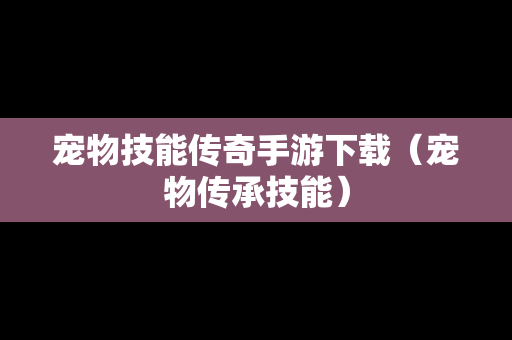 宠物技能传奇手游下载（宠物传承技能）