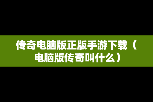 传奇电脑版正版手游下载（电脑版传奇叫什么）