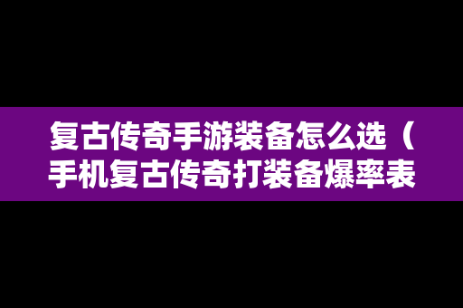 复古传奇手游装备怎么选（手机复古传奇打装备爆率表）