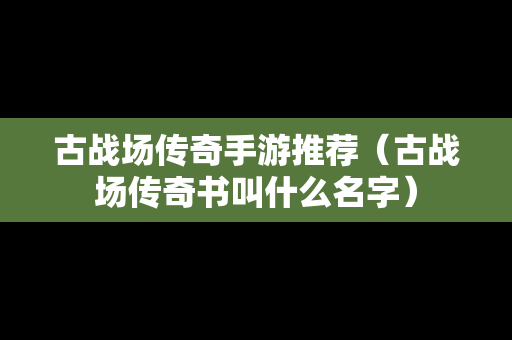 古战场传奇手游推荐（古战场传奇书叫什么名字）